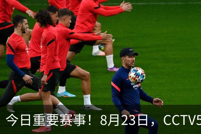 今日重要赛事！8月23日，CCTV5、CCTV5+直播节目表