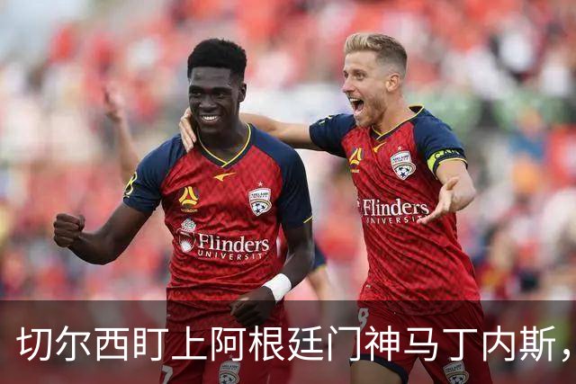 切尔西盯上阿根廷门神马丁内斯，维拉1340万美元标价曝光