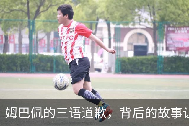 姆巴佩的三语道歉，背后的故事让人捧腹