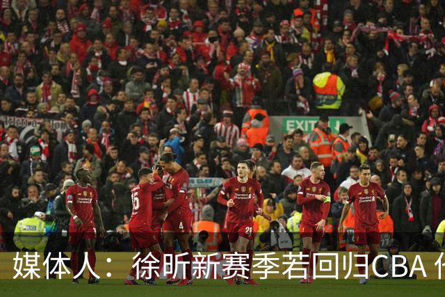 媒体人：徐昕新赛季若回归CBA 他需要至少再为广州效力一个赛季