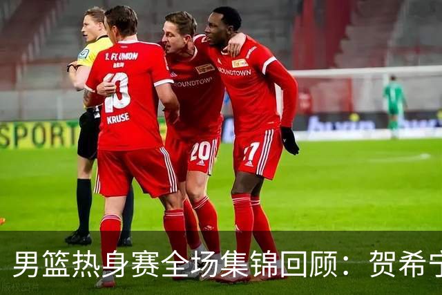 男篮热身赛全场集锦回顾：贺希宁25分，中国胜喀麦隆