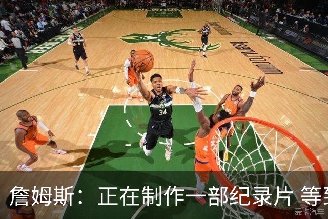 詹姆斯：正在制作一部纪录片 等到完成时一定会非常精彩