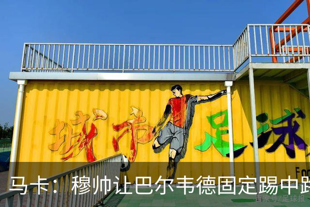 马卡：穆帅让巴尔韦德固定踢中路，看重他在中路的作用